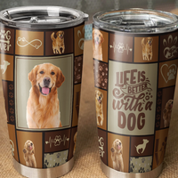 Thumbnail for Life is bettter with Dog Tumbler, DIY Gift For Dog Lovers AA